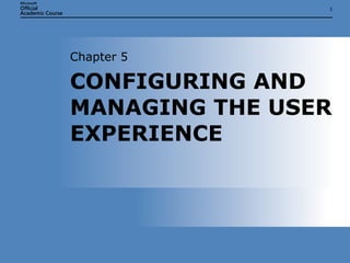 CONFIGURING AND MANAGING THE USER EXPERIENCE Chapter 5 