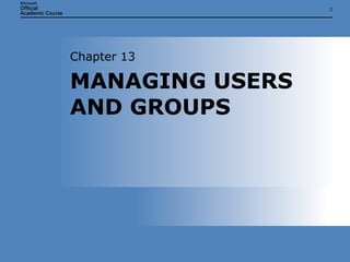 MANAGING USERS AND GROUPS Chapter 13 