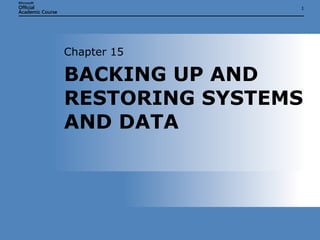 BACKING UP AND RESTORING SYSTEMS AND DATA Chapter 15 