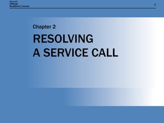 RESOLVING  A SERVICE CALL Chapter 2 