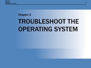 TROUBLESHOOT THE OPERATING SYSTEM Chapter 3 