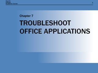 TROUBLESHOOT OFFICE APPLICATIONS Chapter 7 