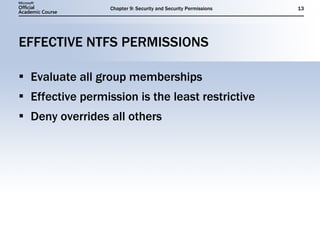 EFFECTIVE NTFS PERMISSIONS Evaluate all group memberships Effective permission is the least restrictive Deny overrides all others 