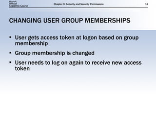 CHANGING USER GROUP MEMBERSHIPS User gets access token at logon based on group membership Group membership is changed User needs to log on again to receive new access token 