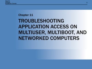 TROUBLESHOOTING APPLICATION ACCESS ON MULTIUSER, MULTIBOOT, AND NETWORKED COMPUTERS Chapter 11 