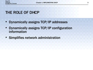 THE ROLE OF DHCP Dynamically assigns TCP/IP addresses Dynamically assigns TCP/IP configuration information Simplifies network administration 