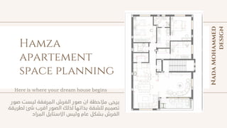 Hamza
apartement
space planning
Here is where your dream house begins
Nada
Mohammed
design
 