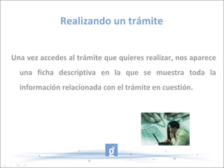 Realizando un trámite Una vez accedes al trámite que quieres realizar, nos aparece una ficha descriptiva en la que se muestra toda la información relacionada con el trámite en cuestión. 