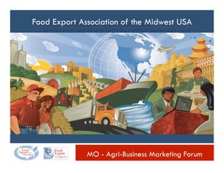 FOOD EXPORT USA®-NORTHEAST AND
FOOD EXPORT ASSOCIATION OF THE MIDWEST USA®
Food Export Association of the Midwest USA
MO - Agri-Business Marketing Forum
 