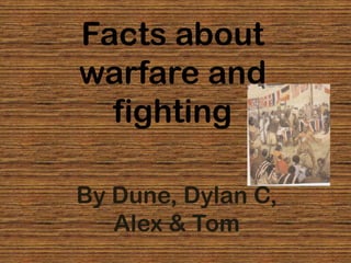 Facts about
warfare and
  fighting

By Dune, Dylan C,
   Alex & Tom
 