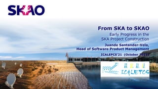 From SKA to SKAO
Early Progress in the
SKA Project Construction
Juande Santander-Vela,
Head of Software Product Management
ICALEPCS’21 (October 2021)
 