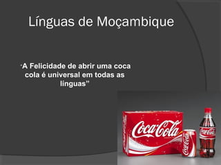 Línguas de Moçambique


“AFelicidade de abrir uma coca
 cola é universal em todas as
           línguas”
 