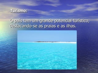 Turismo: O país tem um grande potencial turístico, destacando-se as praias e as ilhas . 