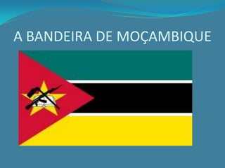 A BANDEIRA DE MOÇAMBIQUE
 