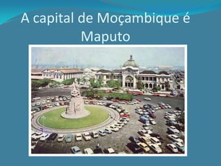 A capital de Moçambique é
Maputo
 