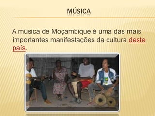MÚSICA
A música de Moçambique é uma das mais
importantes manifestações da cultura deste
país.
 