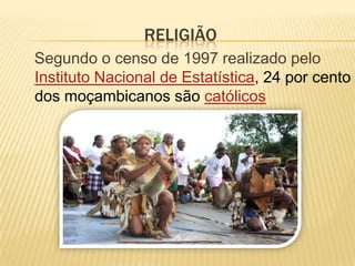 RELIGIÃO
Segundo o censo de 1997 realizado pelo
Instituto Nacional de Estatística, 24 por cento
dos moçambicanos são católicos
 