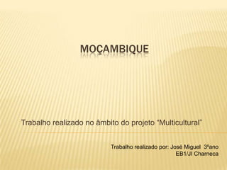 MOÇAMBIQUE
Trabalho realizado no âmbito do projeto “Multicultural”
Trabalho realizado por: José Miguel 3ºano
EB1/JI Charneca
 