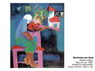 Serenata em Azul Acrílico s/tela.  100 x 81 cm. 1997. ROBERTO CHICHORRO. Lisboa: Caminho, 1998. p. 122. 