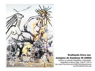 Exaltação lírica nas  margens do Zambeze III (2005) acrílico s/ suporte fotográfico, impressão  litográfica e óleo s/ tela. 2,60 X 1,87 m http://www.macvirtual.usp.br/MAC/templates/exposicoes/AfricaBrasil/online.asp 