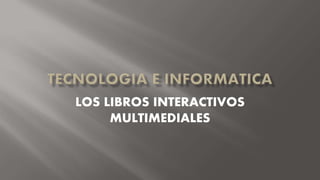 LOS LIBROS INTERACTIVOS 
MULTIMEDIALES 
 