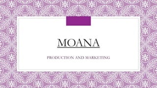 MOANA
PRODUCTION AND MARKETING
 