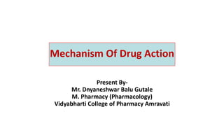 Mechanism Of Drug Action
Present By-
Mr. Dnyaneshwar Balu Gutale
M. Pharmacy (Pharmacology)
Vidyabharti College of Pharmacy Amravati
 