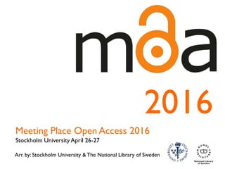 Arr. by: Stockholm University & The National Library of Sweden
Meeting Place Open Access 2016
Stockholm University April 26-27
2016
 
