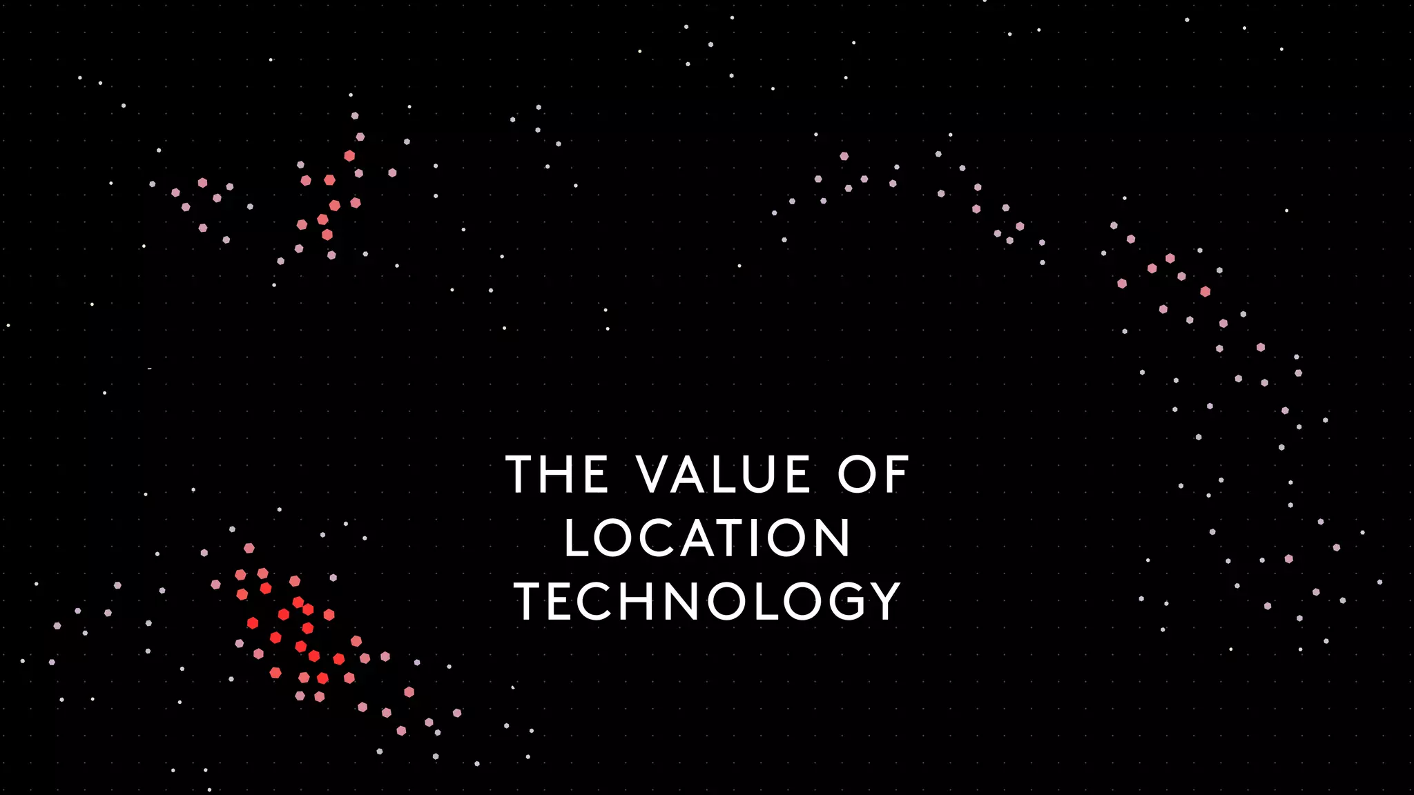 THE VALUE OF
LOCATION
TECHNOLOGY
 