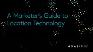 A Marketer’s Guide to
Location Technology
 