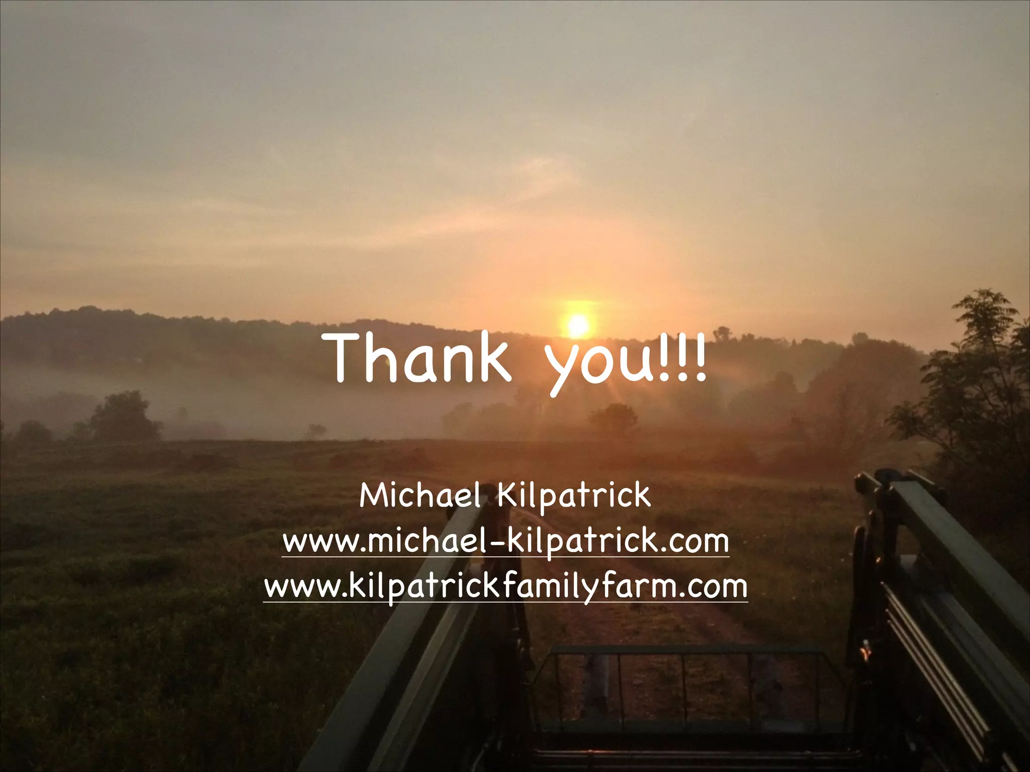 Thank you!!!
Michael Kilpatrick

www.michael-kilpatrick.com

www.kilpatrickfamilyfarm.com


 