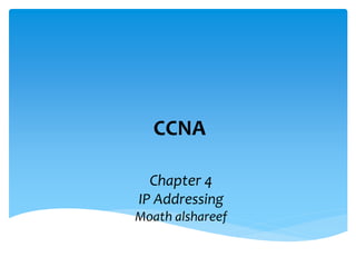 CCNA
Chapter 4
IP Addressing
Moath alshareef
 