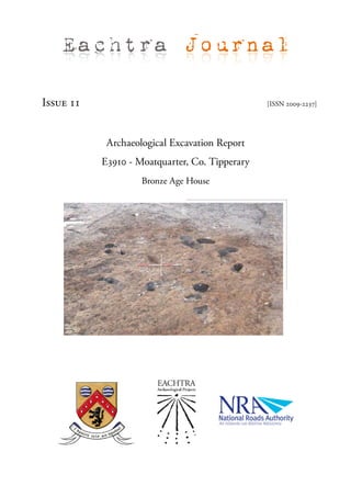 Eachtra Journal

Issue 11                                        [ISSN 2009-2237]




            Archaeological Excavation Report
           E3910 - Moatquarter, Co. Tipperary
                    Bronze Age House
 