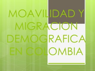 MOAVILIDAD Y
 MIGRACION
DEMOGRAFICA
EN COLOMBIA
 