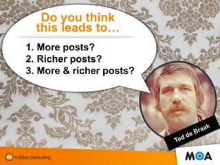 Do you think
  this leads to…
1. More posts?
2. Richer posts?
3. More & richer posts?
 