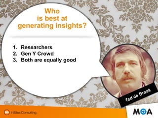 Who
      is best at
 generating insights?


1. Researchers
2. Gen Y Crowd
3. Both are equally good




                  ...
