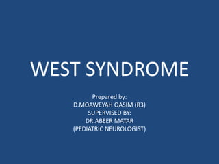 WEST SYNDROME 
Prepared by: 
D.MOAWEYAH QASIM (R3) 
SUPERVISED BY: 
DR.ABEER MATAR 
(PEDIATRIC NEUROLOGIST) 
 