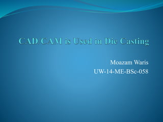 Moazam Waris
UW-14-ME-BSc-058
 