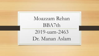 Moazzam Rehan
BBA7th
2019-uam-2463
Dr. Manan Aslam
 