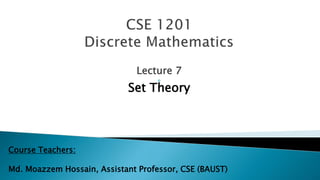 Lecture 7

Set Theory
Course Teachers:
Md. Moazzem Hossain, Assistant Professor, CSE (BAUST)
 