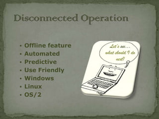  Offline feature   see…
 Automated
 Predictive
 Use Friendly
 Windows
 Linux
 OS/2
 