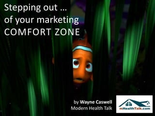 Stepping out …
of your marketing
COMFORT ZONE




               by Wayne Caswell
              Modern Health Talk
 