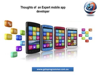 www.getaprogrammer.com.au
Thoughts of an Expert mobile app
developer
 