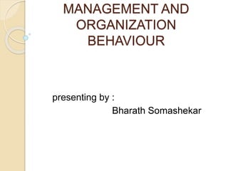 MANAGEMENT AND
ORGANIZATION
BEHAVIOUR
presenting by :
Bharath Somashekar
 