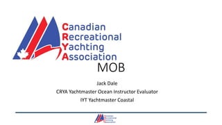 MOB
Jack Dale
CRYA Yachtmaster Ocean Instructor Evaluator
IYT Yachtmaster Coastal
 