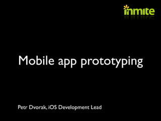 Mobile app prototyping


Petr Dvorak, iOS Development Lead
 