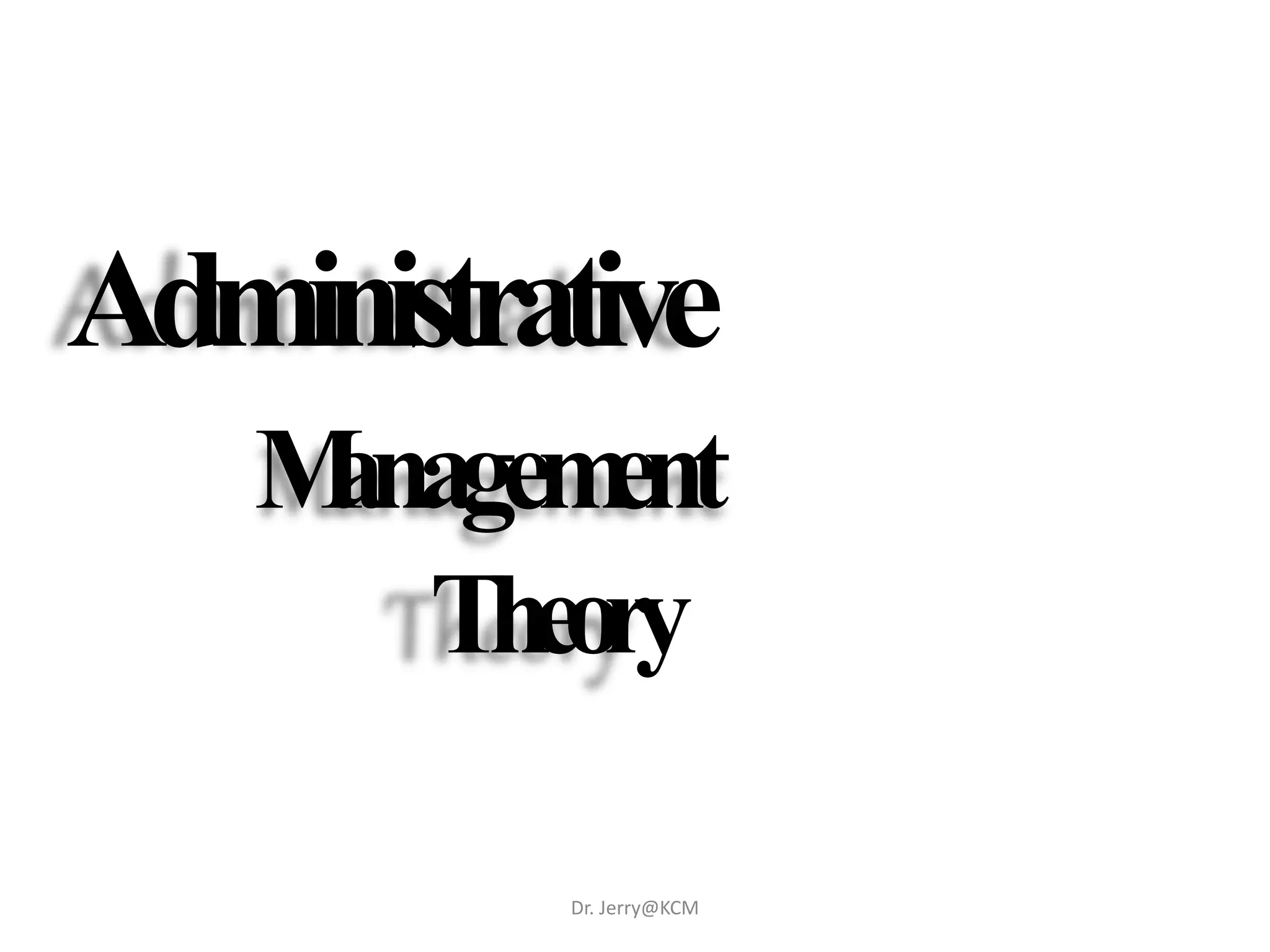 Administrative
Management
Theory
Dr. Jerry@KCM
 