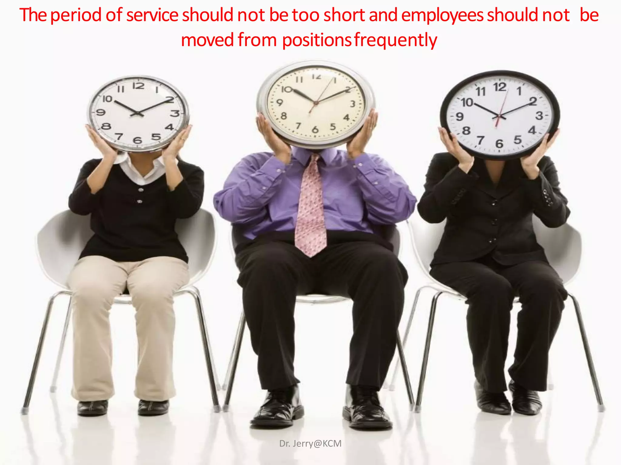 Theperiodof serviceshouldnot betoo short andemployeesshouldnot be
movedfrom positionsfrequently
Dr. Jerry@KCM
 