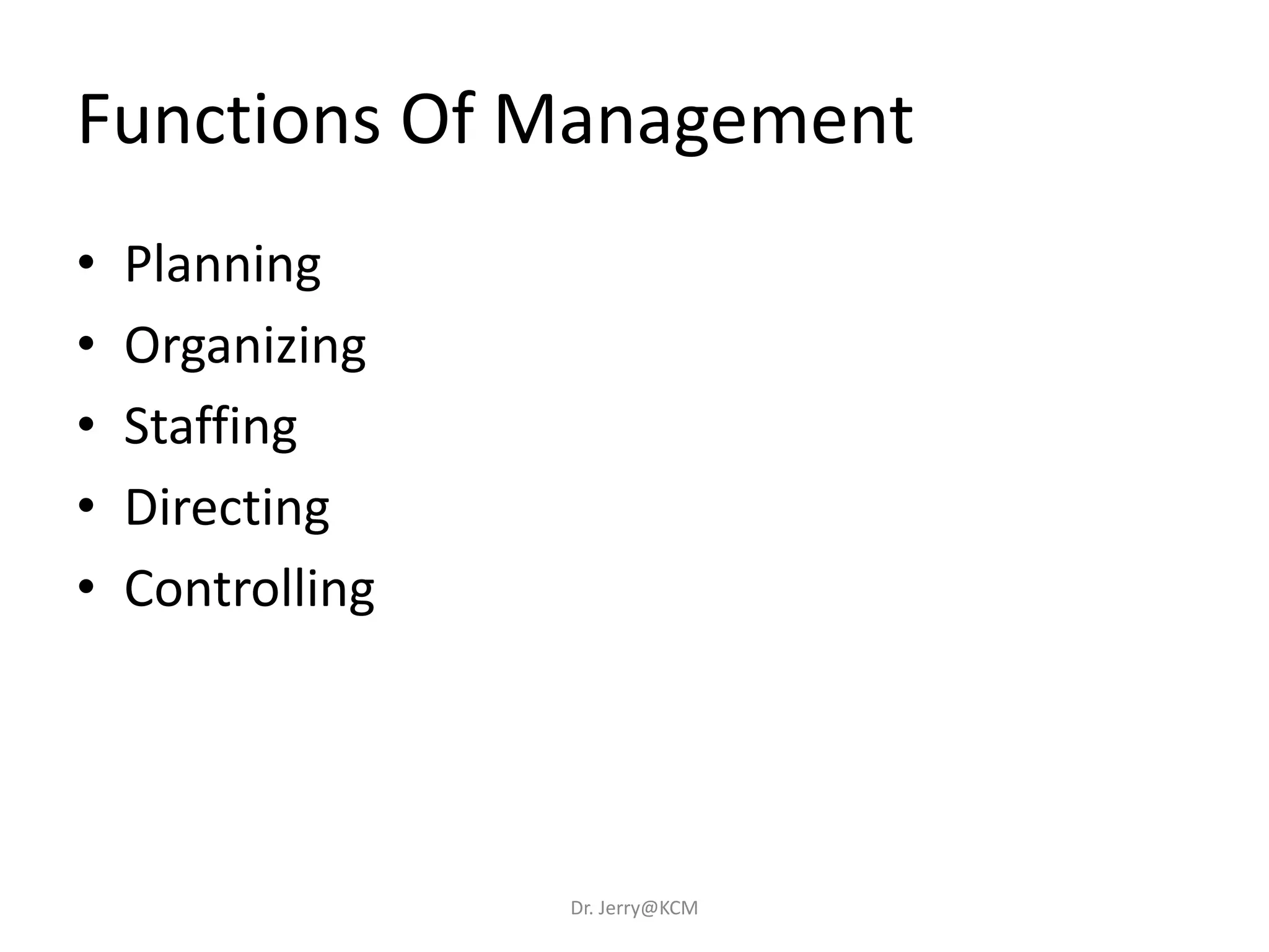 Functions Of Management
• Planning
• Organizing
• Staffing
• Directing
• Controlling
Dr. Jerry@KCM
 