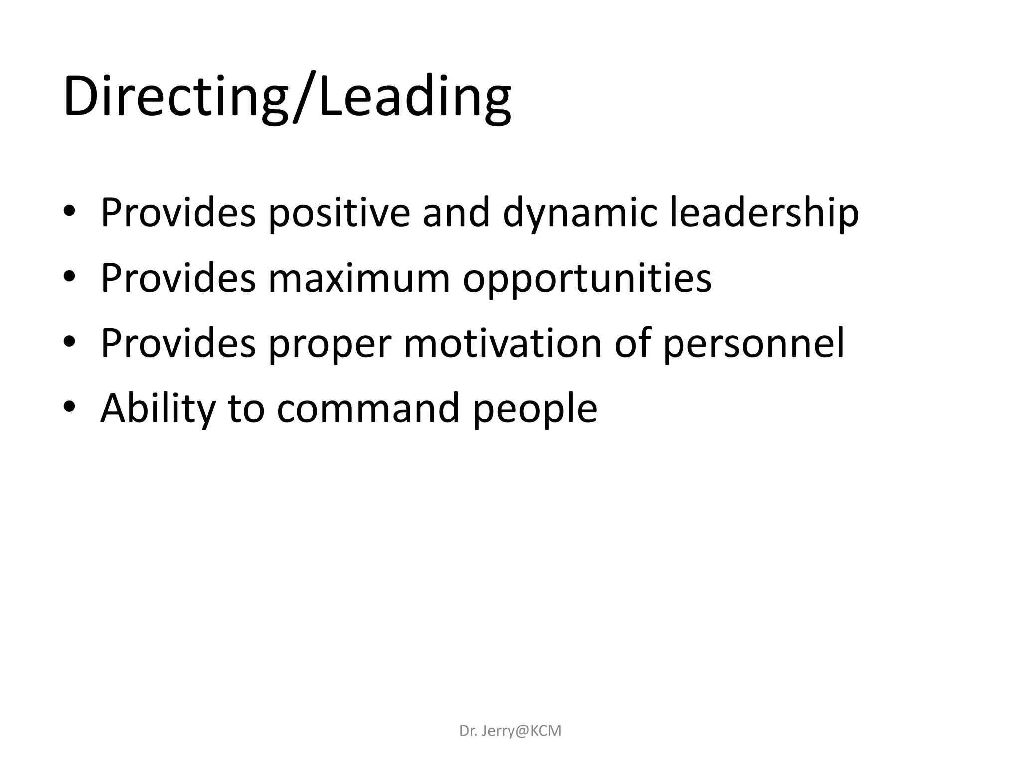 • Provides positive and dynamic leadership
• Provides maximum opportunities
• Provides proper motivation of personnel
• Ability to command people
Directing/Leading
Dr. Jerry@KCM
 